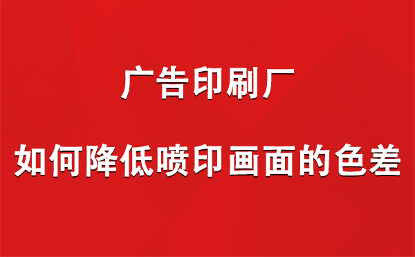 洛隆广告洛隆印刷厂如何降低喷印画面的色差